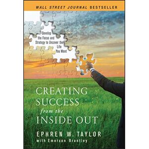 Taylor Creating Success from the Inside Out: Develop the Focus and Strategy to Uncover the Life You Want Taylor Creating Success from the Inside Out: Develop the Focus and Strategy to Uncover the Life You Want