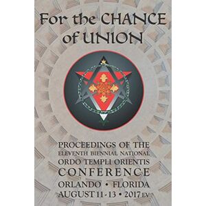 Ordo Templi Orientis For the Chance of Union: Proceedings of the Eleventh Biennial National Conference Ordo Templi Orientis For the Chance of Union: Proceedings of the Eleventh Biennial National Conference