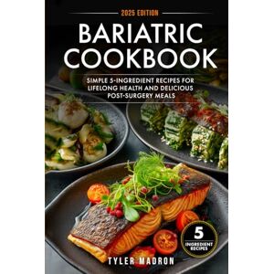 Madron, Tyler Bariatric Cookbook: Simple 5-Ingredient Recipes for Lifelong Health and Delicious Post-Surgery Meals Madron, Tyler Bariatric Cookbook: Simple 5-Ingredient Recipes for Lifelong Health and Delicious Post-Surgery Meals
