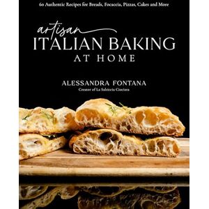Fontana, Alessandra Artisan Italian Baking at Home: 60 Authentic Recipes for Breads, Focaccia, Pizzas, Cakes and More Fontana, Alessandra Artisan Italian Baking at Home: 60 Authentic Recipes for Breads, Focaccia, Pizzas, Cakes and More