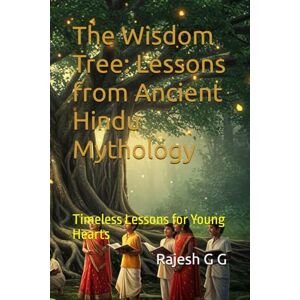 G G, Rajesh The Wisdom Tree: Lessons from Ancient Hindu Mythology: Timeless Lessons for Young Hearts G G, Rajesh The Wisdom Tree: Lessons from Ancient Hindu Mythology: Timeless Lessons for Young Hearts