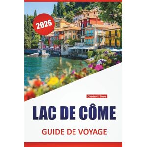Towe, Charley S. LAC DE CÔME GUIDE DE VOYAGE 2026: Les meilleures choses à faire, les villes lacustres, les vues panoramiques, les promenades dans les villas, la ... d'une journée dans le nord de l'Italie Towe, Charley S. LAC DE CÔME GUIDE DE VOYAGE 2026: Les meilleures choses à faire, les villes lacustres, les vues panoramiques, les promenades dans les villas, la ... d'une journée dans le nord de l'Italie