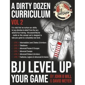 Will, Mr John B BJJ Level Up Your Game: Volume 2 of the Dirty Dozen BJJ Curriculum (BJJ A Dirty Dozen Curriculum) Will, Mr John B BJJ Level Up Your Game: Volume 2 of the Dirty Dozen BJJ Curriculum (BJJ A Dirty Dozen Curriculum)