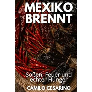 Cesarino, Camilo Mexiko brennt: Soßen, Feuer und echter Hunger (Roh und ungefiltert) Cesarino, Camilo Mexiko brennt: Soßen, Feuer und echter Hunger (Roh und ungefiltert)