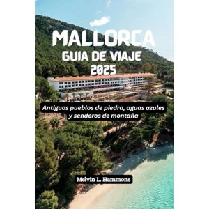 Hammons, Melvin L. MALLORCA Guía de viaje 2025: Antiguos pueblos de piedra, aguas azules y senderos de montaña Hammons, Melvin L. MALLORCA Guía de viaje 2025: Antiguos pueblos de piedra, aguas azules y senderos de montaña