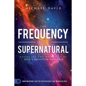 David, Michael The Frequency of the Supernatural: Revealing the Mysteries of God?s Quantum Universe David, Michael The Frequency of the Supernatural: Revealing the Mysteries of God?s Quantum Universe