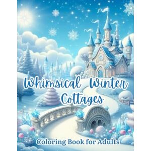 Dovey, Ella Whimsical Winter Cottages Coloring Book for Adults: Magical Fantasy Houses, Cozy Snowy Cabins, and Enchanted Winter Villages to Color and Relax ... Scenes for Stress Relief and Creativity Dovey, Ella Whimsical Winter Cottages Coloring Book for Adults: Magical Fantasy Houses, Cozy Snowy Cabins, and Enchanted Winter Villages to Color and Relax ... Scenes for Stress Relief and Creativity