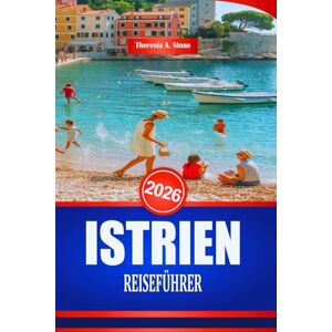Stone, Theresia A. ISTRIEN REISEFÜHRER 2026: Entdecken Sie die reiche Geschichte und Architektur der kroatischen Küste Stone, Theresia A. ISTRIEN REISEFÜHRER 2026: Entdecken Sie die reiche Geschichte und Architektur der kroatischen Küste
