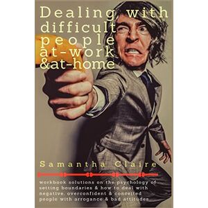 Claire, Samantha Dealing With Difficult People at Work & at Home: Workbook solutions on the psychology of setting boundaries & how to deal with negative, overconfident & conceited people with arrogance & bad attitudes Claire, Samantha Dealing With Difficult People at Work & at Home: Workbook solutions on the psychology of setting boundaries & how to deal with negative, overconfident & conceited people with arrogance & bad attitudes
