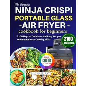 RAY, MICHAEL The Complete Ninja Crispi Portable Glass Air Fryer Cookbook For Beginners: 2100 Days of Delicious and Easy Recipes to Enhance Your Cooking Skills RAY, MICHAEL The Complete Ninja Crispi Portable Glass Air Fryer Cookbook For Beginners: 2100 Days of Delicious and Easy Recipes to Enhance Your Cooking Skills
