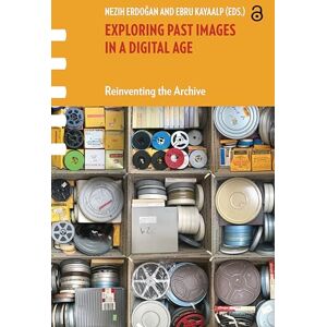 Exploring Past Images in a Digital Age: Reinventing the Archive (Framing Film) Exploring Past Images in a Digital Age: Reinventing the Archive (Framing Film)