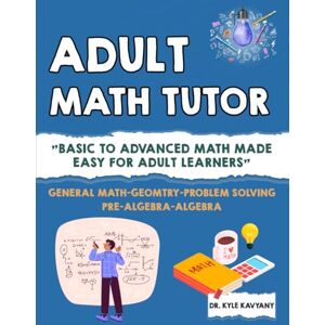 Kavyany, Dr Kyle Adult Math Tutor: "Basic to Advanced Math Made Easy for Adult Learners Kavyany, Dr Kyle Adult Math Tutor: "Basic to Advanced Math Made Easy for Adult Learners