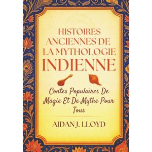 Lloyd, Aidan J. Histoires Anciennes De La Mythologie Indienne: Contes Populaires De Magie Et De Mythe Pour Tous Lloyd, Aidan J. Histoires Anciennes De La Mythologie Indienne: Contes Populaires De Magie Et De Mythe Pour Tous
