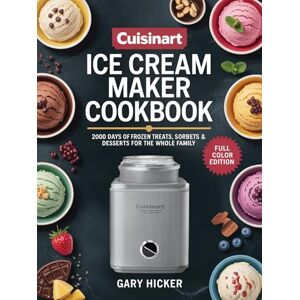 Gary Hicker Cuisinart Ice Cream Maker Cookbook: 2000 Days of Frozen Treats, Sorbets & Desserts for the Whole Family Gary Hicker Cuisinart Ice Cream Maker Cookbook: 2000 Days of Frozen Treats, Sorbets & Desserts for the Whole Family