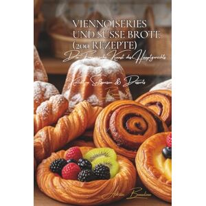 Beaulieu, Adrien L. Viennoiseries und süße Brote 200 Rezepte: Süßspeisen & Desserts Band Drei Beaulieu, Adrien L. Viennoiseries und süße Brote 200 Rezepte: Süßspeisen & Desserts Band Drei