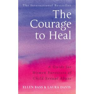 Bass, Ellen The Courage to Heal: A Guide for Women Survivors of Child Sexual Abuse Bass, Ellen The Courage to Heal: A Guide for Women Survivors of Child Sexual Abuse