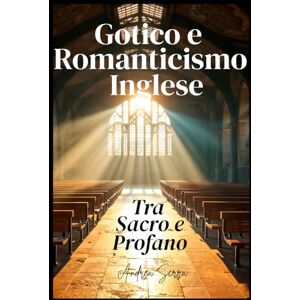 Serra, Andrea Gotico e Romanticismo Inglese: Tra Sacro e Profano Serra, Andrea Gotico e Romanticismo Inglese: Tra Sacro e Profano