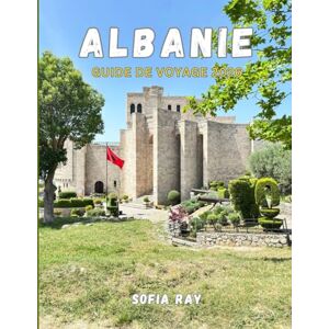 RAY, SOFIA ALBANIE GUIDE DE VOYAGE 2026: Découvrez l'Albanie en 2026 : des Alpes escarpées aux rivages de la Riviera, culture, gastronomie et trésors cachés vous attendent RAY, SOFIA ALBANIE GUIDE DE VOYAGE 2026: Découvrez l'Albanie en 2026 : des Alpes escarpées aux rivages de la Riviera, culture, gastronomie et trésors cachés vous attendent