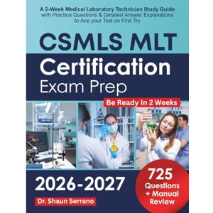 Serrano, Dr Shaun CSMLS MLT Certification Exam Prep: A 2-Week Medical Laboratory Technician Study Guide with Practice Questions & Detailed Answer Explanations to Ace your Test on First Try Serrano, Dr Shaun CSMLS MLT Certification Exam Prep: A 2-Week Medical Laboratory Technician Study Guide with Practice Questions & Detailed Answer Explanations to Ace your Test on First Try