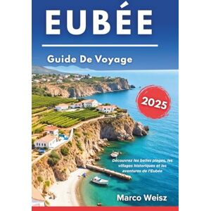 Weisz, Marco Eubée Guide de Voyage 2025: Découvrez les belles plages, les villages historiques et les aventures de l’Eubée Weisz, Marco Eubée Guide de Voyage 2025: Découvrez les belles plages, les villages historiques et les aventures de l’Eubée