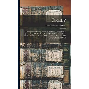 Okely: a Pedigree and Family History of the Lineal Descendants of John Okely of Bedford, England: Which Dates From About 1650 to the Present Time ... ... Branches of De Guylpyn, West and Wade Okely: a Pedigree and Family History of the Lineal Descendants of John Okely of Bedford, England: Which Dates From About 1650 to the Present Time ... ... Branches of De Guylpyn, West and Wade