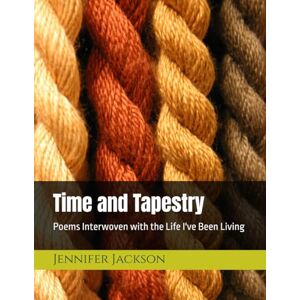 Jackson Time and Tapestry: Poems Interwoven with the Life I've Been Living Jackson Time and Tapestry: Poems Interwoven with the Life I've Been Living