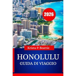 Beattie, Krista P. HONOLULU GUIDA DI VIAGGIO 2026: Avventure sull'isola e vita da spiaggia essenziali per la tua prossima vacanza Beattie, Krista P. HONOLULU GUIDA DI VIAGGIO 2026: Avventure sull'isola e vita da spiaggia essenziali per la tua prossima vacanza