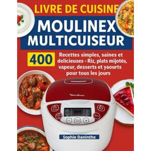 Daninthe, Sophie Livre de Cuisine Moulinex Multicuiseur: 400 Recettes simples, saines et délicieuses — Riz, plats mijotés, vapeur, desserts et yaourts pour tous les jours Daninthe, Sophie Livre de Cuisine Moulinex Multicuiseur: 400 Recettes simples, saines et délicieuses — Riz, plats mijotés, vapeur, desserts et yaourts pour tous les jours