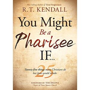 R. T. Kendall You Might Be a Pharisee If...: Twenty-Five Things Christians Do But Jesus Would Rebuke R. T. Kendall You Might Be a Pharisee If...: Twenty-Five Things Christians Do But Jesus Would Rebuke