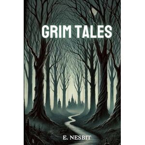 Nesbit, E. Grim Tales: Annotated Nesbit, E. Grim Tales: Annotated