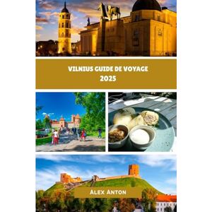 Anton, Alex Vilnius Guide de voyage 2025: Découvrez l'âme des pays baltes : votre guide convivial et expert de Vilnius en 2025 Anton, Alex Vilnius Guide de voyage 2025: Découvrez l'âme des pays baltes : votre guide convivial et expert de Vilnius en 2025