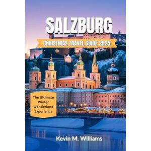 Williams, Kevin M. SALZBURG CHRISTMAS TRAVEL GUIDE 2025: The Ultimate Winter Wonderland Experience Williams, Kevin M. SALZBURG CHRISTMAS TRAVEL GUIDE 2025: The Ultimate Winter Wonderland Experience