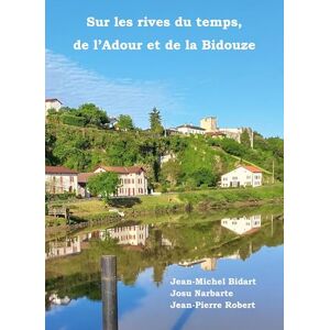 Bidart, Jean-Michel Sur les rives du temps, de l'Adour et de la Bidouze Bidart, Jean-Michel Sur les rives du temps, de l'Adour et de la Bidouze