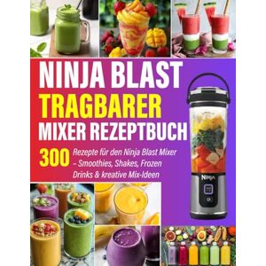 Bradley, Laura R. Ninja Blast tragbarer Mixer Rezeptbuch: 300 Rezepte für den Ninja Blast Mixer – Smoothies, Shakes, Frozen Drinks & kreative Mix-Ideen Bradley, Laura R. Ninja Blast tragbarer Mixer Rezeptbuch: 300 Rezepte für den Ninja Blast Mixer – Smoothies, Shakes, Frozen Drinks & kreative Mix-Ideen