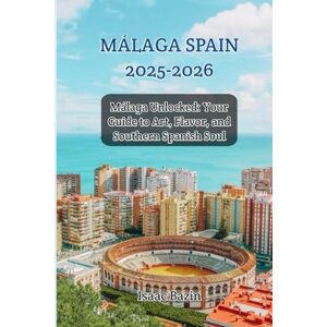 Bazin, Isaac Málaga 2025-2026 in Full Color Beaches, Bodegas & Andalusian Charm: Málaga Unlocked: Your Guide to Art, Flavor, and Southern Spanish Soul Bazin, Isaac Málaga 2025-2026 in Full Color Beaches, Bodegas & Andalusian Charm: Málaga Unlocked: Your Guide to Art, Flavor, and Southern Spanish Soul