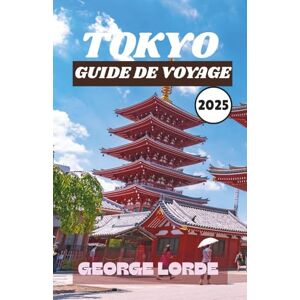 Lorde, George TOKYO GUIDE DE VOYAGE 2025: Découvrez les meilleures attractions, la cuisine locale, les expériences culturelles, les excursions pittoresques d'une ... d'initiés pour chaque type de voyageur Lorde, George TOKYO GUIDE DE VOYAGE 2025: Découvrez les meilleures attractions, la cuisine locale, les expériences culturelles, les excursions pittoresques d'une ... d'initiés pour chaque type de voyageur