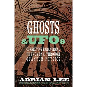 Lee Ghosts & UFOs: Connecting Paranormal Phenomena Through Quantum Physics Lee Ghosts & UFOs: Connecting Paranormal Phenomena Through Quantum Physics