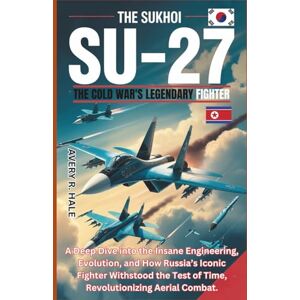 Avery The Sukhoi Su-27: The Cold War's Legendary Fighter: A Deep Dive into the Insane Engineering, Evolution, and How Russia’s Iconic Fighter Withstood the ... of the World’s Legendary Aircraft.) Avery The Sukhoi Su-27: The Cold War's Legendary Fighter: A Deep Dive into the Insane Engineering, Evolution, and How Russia’s Iconic Fighter Withstood the ... of the World’s Legendary Aircraft.)