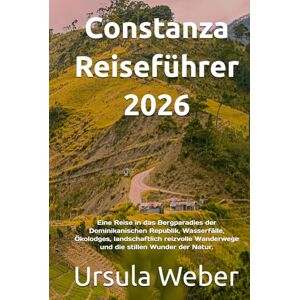 Weber Constanza Reiseführer 2026: Eine Reise in das Bergparadies der Dominikanischen Republik, Wasserfälle, Ökolodges, landschaftlich reizvolle Wanderwege und die stillen Wunder der Natur. Weber Constanza Reiseführer 2026: Eine Reise in das Bergparadies der Dominikanischen Republik, Wasserfälle, Ökolodges, landschaftlich reizvolle Wanderwege und die stillen Wunder der Natur.