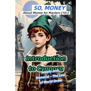 AnNiBa, Mr. Introduction to Cyanora: Supply and Demand — The Law of World Order (SO, MONEY: About Money for Masters (10+)) AnNiBa, Mr. Introduction to Cyanora: Supply and Demand — The Law of World Order (SO, MONEY: About Money for Masters (10+))
