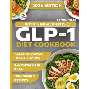 Fields, Sophia Easy GLP-1 Diet Cookbook with 5 Ingredients: 100+ Simple Recipes and a 3-Month Meal Plan for Appetite Control, Energy, and Healthy Eating Fields, Sophia Easy GLP-1 Diet Cookbook with 5 Ingredients: 100+ Simple Recipes and a 3-Month Meal Plan for Appetite Control, Energy, and Healthy Eating