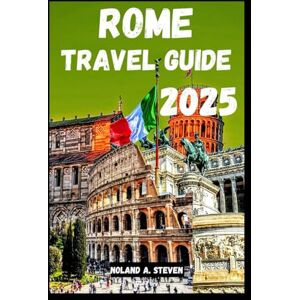 Steven, Noland A. ROME TRAVEL GUIDE 2025: Insider Tips on top must see attractions Wonders, Itineraries, Hidden Gems, budget advice when visiting Italy's capital Steven, Noland A. ROME TRAVEL GUIDE 2025: Insider Tips on top must see attractions Wonders, Itineraries, Hidden Gems, budget advice when visiting Italy's capital