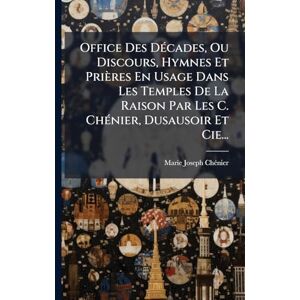 Chã(c)Nier, Marie-Joseph Office Des DÃ(c)cades, Ou Discours, Hymnes Et Prières En Usage Dans Les Temples De La Raison Par Les C. ChÃ(c)nier, Dusausoir Et Cie... Chã(c)Nier, Marie-Joseph Office Des DÃ(c)cades, Ou Discours, Hymnes Et Prières En Usage Dans Les Temples De La Raison Par Les C. ChÃ(c)nier, Dusausoir Et Cie...