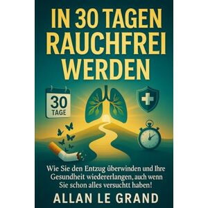 LE GRAND, ALLAN IN 30 TAGEN RAUCHFREI WERDEN: Wie Sie den Entzug überwinden und Ihre Gesundheit wiedererlangen, auch wenn Sie schon alles versucht haben! (für immer nichtraucher) LE GRAND, ALLAN IN 30 TAGEN RAUCHFREI WERDEN: Wie Sie den Entzug überwinden und Ihre Gesundheit wiedererlangen, auch wenn Sie schon alles versucht haben! (für immer nichtraucher)