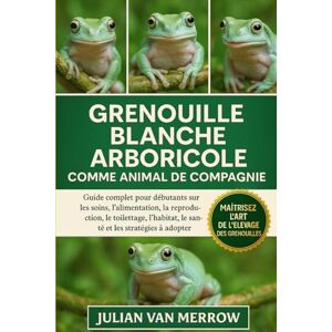 MERROW, JULIAN VAN GRENOUILLE BLANCHE ARBORICOLE COMME ANIMAL DE COMPAGNIE: Guide complet pour débutants sur les soins, l'alimentation, la reproduction, le toilettage, l'habitat, la santé et les stratégies à adopter. MERROW, JULIAN VAN GRENOUILLE BLANCHE ARBORICOLE COMME ANIMAL DE COMPAGNIE: Guide complet pour débutants sur les soins, l'alimentation, la reproduction, le toilettage, l'habitat, la santé et les stratégies à adopter.