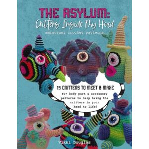 Douglas, Vikki The Asylum: Critters Inside My Head Amigurumi Crochet Patterns Book: Out of the Box Abbreviation System- Over a Million Combinations Douglas, Vikki The Asylum: Critters Inside My Head Amigurumi Crochet Patterns Book: Out of the Box Abbreviation System- Over a Million Combinations