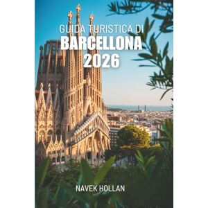 Hollan, Navek GUIDA TURISTICA DI BARCELLONA 2026: Alla scoperta del cuore e dell'anima della città più affascinante della Spagna Hollan, Navek GUIDA TURISTICA DI BARCELLONA 2026: Alla scoperta del cuore e dell'anima della città più affascinante della Spagna