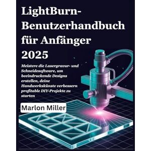 Miller, Marlon LightBurn-Benutzerhandbuch für Anfänger 2025: Meistere die Lasergravur- und Schneidesoftware, um beeindruckende Designs erstellen, deine Handwerkskünste verbessern profitable DIY-Projekte zu starten Miller, Marlon LightBurn-Benutzerhandbuch für Anfänger 2025: Meistere die Lasergravur- und Schneidesoftware, um beeindruckende Designs erstellen, deine Handwerkskünste verbessern profitable DIY-Projekte zu starten