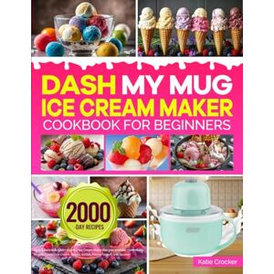 Crocker, Katie DASH My Mug Ice Cream Maker Cookbook for Beginners: Easy & Delicious DASH My Mug Ice Cream Maker Recipes to Make Homemade Frozen Treats Ice Cream, Gelato, Sorbet, Frozen Yogurt, and Slushie Crocker, Katie DASH My Mug Ice Cream Maker Cookbook for Beginners: Easy & Delicious DASH My Mug Ice Cream Maker Recipes to Make Homemade Frozen Treats Ice Cream, Gelato, Sorbet, Frozen Yogurt, and Slushie