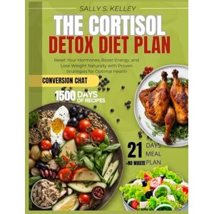 Kelley, Sally S. THE CORTISOL DETOX DIET PLAN: Reset Your Hormones, Boost Energy, and Lose Weight Naturally with Proven Strategies and 21-Day Meal Plans for Optimal Health Kelley, Sally S. THE CORTISOL DETOX DIET PLAN: Reset Your Hormones, Boost Energy, and Lose Weight Naturally with Proven Strategies and 21-Day Meal Plans for Optimal Health